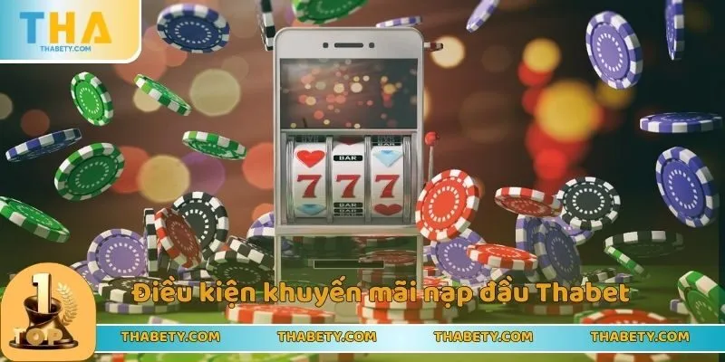 Khuyến Mãi Nạp Đầu Thabet - Cơ Hội Kiếm Tiền Cho Tân Thủ 2 Điều kiện khuyến mãi nạp đầu Thabet