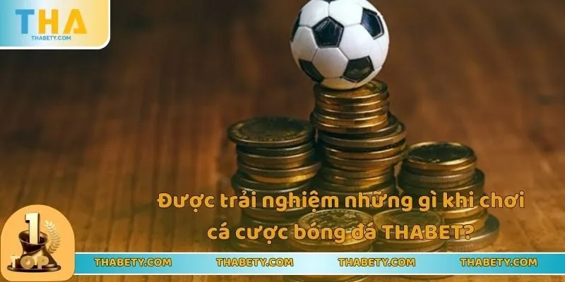 Chơi Cá Cược Bóng Đá Thabet Nhận Thưởng Siêu Ưu Đãi 2 Được trải nghiệm những gì khi chơi cá cược bóng đá THABET?